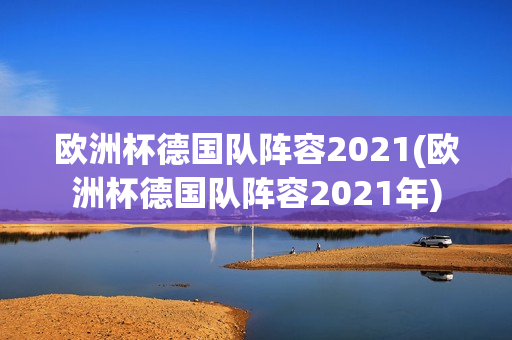 欧洲杯德国队阵容2021(欧洲杯德国队阵容2021年)