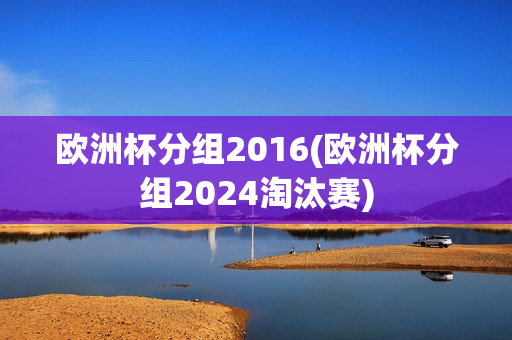 欧洲杯分组2016(欧洲杯分组2024淘汰赛)