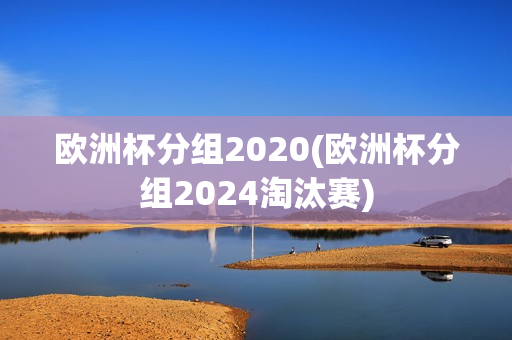 欧洲杯分组2020(欧洲杯分组2024淘汰赛)