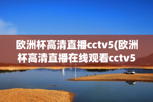 欧洲杯高清直播cctv5(欧洲杯高清直播在线观看cctv5)