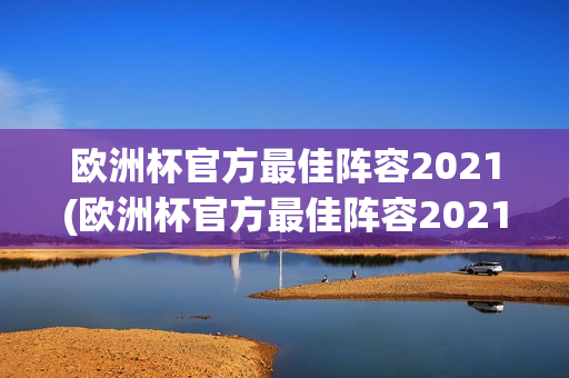 欧洲杯官方最佳阵容2021(欧洲杯官方最佳阵容2021年)