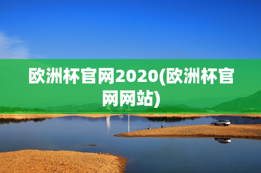 欧洲杯官网2020(欧洲杯官网网站)