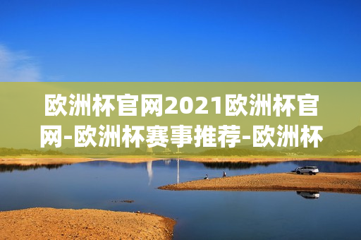 欧洲杯官网2021欧洲杯官网-欧洲杯赛事推荐-欧洲杯(欧洲杯官网最新消息)