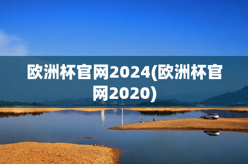 欧洲杯官网2024(欧洲杯官网2020)