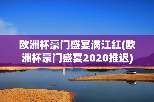 欧洲杯豪门盛宴满江红(欧洲杯豪门盛宴2020推迟)