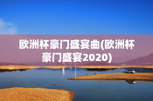 欧洲杯豪门盛宴曲(欧洲杯豪门盛宴2020)