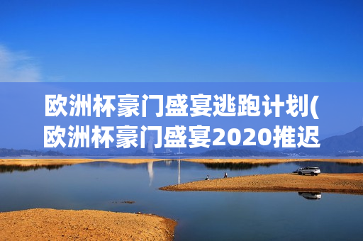 欧洲杯豪门盛宴逃跑计划(欧洲杯豪门盛宴2020推迟)