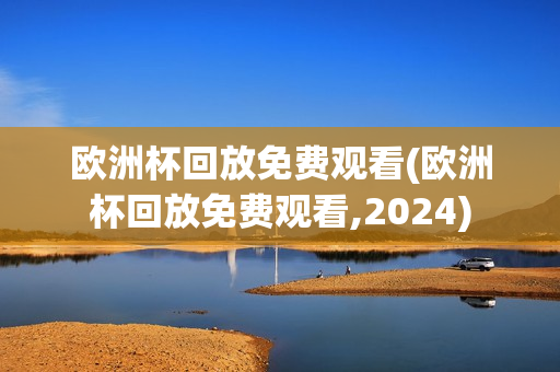 欧洲杯回放免费观看(欧洲杯回放免费观看,2024)