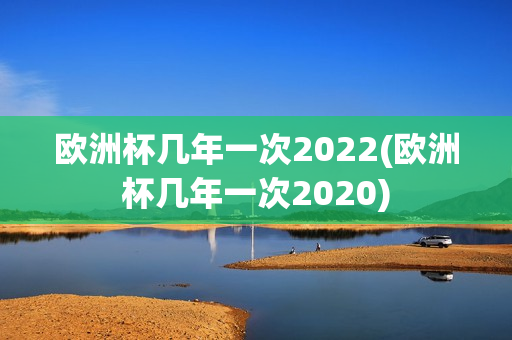 欧洲杯几年一次2022(欧洲杯几年一次2020)