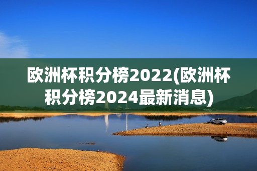 欧洲杯积分榜2022(欧洲杯积分榜2024最新消息)