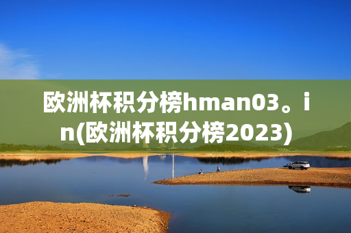 欧洲杯积分榜hman03。in(欧洲杯积分榜2023)