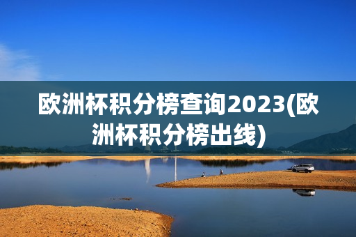 欧洲杯积分榜查询2023(欧洲杯积分榜出线)