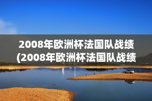 2008年欧洲杯法国队战绩(2008年欧洲杯法国队战绩表)