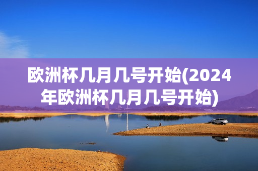 欧洲杯几月几号开始(2024年欧洲杯几月几号开始)