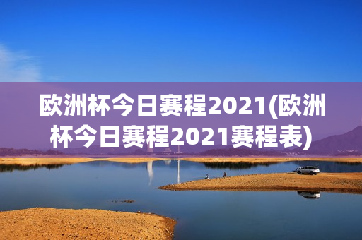 欧洲杯今日赛程2021(欧洲杯今日赛程2021赛程表)