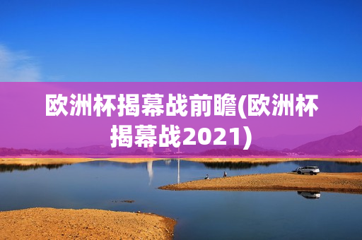 欧洲杯揭幕战前瞻(欧洲杯揭幕战2021)