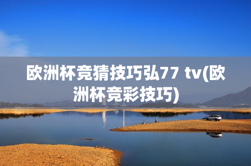 欧洲杯竞猜技巧弘77 tv(欧洲杯竞彩技巧)