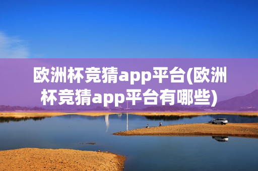 欧洲杯竞猜app平台(欧洲杯竞猜app平台有哪些)