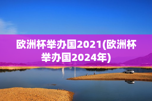 欧洲杯举办国2021(欧洲杯举办国2024年)