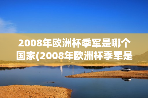 2008年欧洲杯季军是哪个国家(2008年欧洲杯季军是哪个国家的)