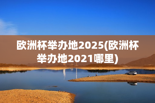 欧洲杯举办地2025(欧洲杯举办地2021哪里)