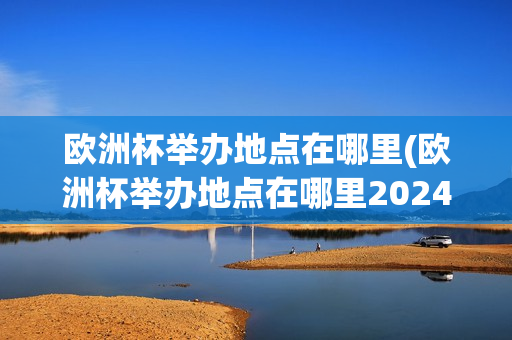 欧洲杯举办地点在哪里(欧洲杯举办地点在哪里2024)