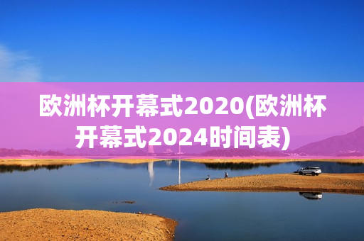 欧洲杯开幕式2020(欧洲杯开幕式2024时间表)