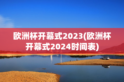 欧洲杯开幕式2023(欧洲杯开幕式2024时间表)